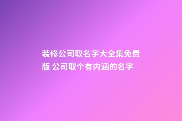 装修公司取名字大全集免费版 公司取个有内涵的名字-第1张-公司起名-玄机派